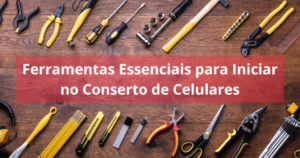 Ferramentas Essenciais para Iniciar no Conserto de Celulares